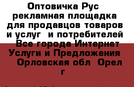 Оптовичка.Рус: рекламная площадка для продавцов товаров и услуг, и потребителей! - Все города Интернет » Услуги и Предложения   . Орловская обл.,Орел г.